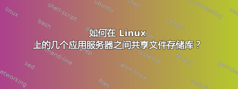 如何在 Linux 上的几个应用服务器之间共享文件存储库？