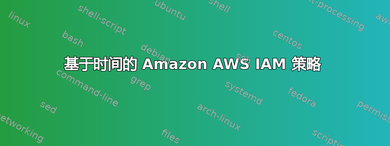 基于时间的 Amazon AWS IAM 策略