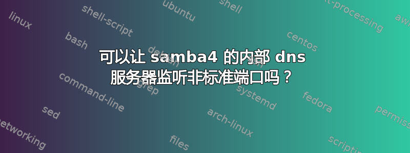 可以让 samba4 的内部 dns 服务器监听非标准端口吗？