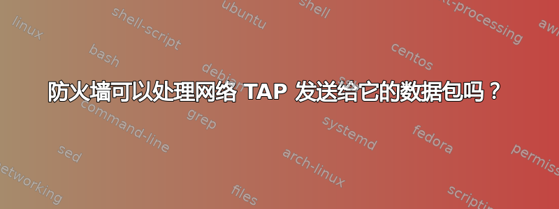 防火墙可以处理网络 TAP 发送给它的数据包吗？