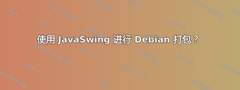 使用 JavaSwing 进行 Debian 打包？