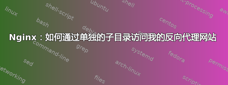 Nginx：如何通过单独的子目录访问我的反向代理网站