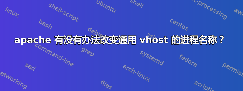 apache 有没有办法改变通用 vhost 的进程名称？