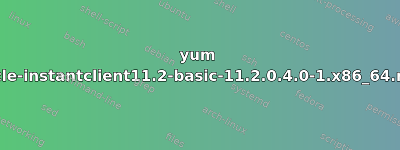 yum 无法打开：oracle-instantclient11.2-basic-11.2.0.4.0-1.x86_64.rpm。正在跳过