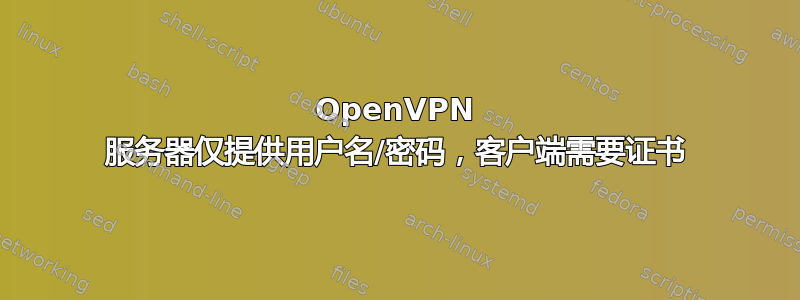 OpenVPN 服务器仅提供用户名/密码，客户端需要证书