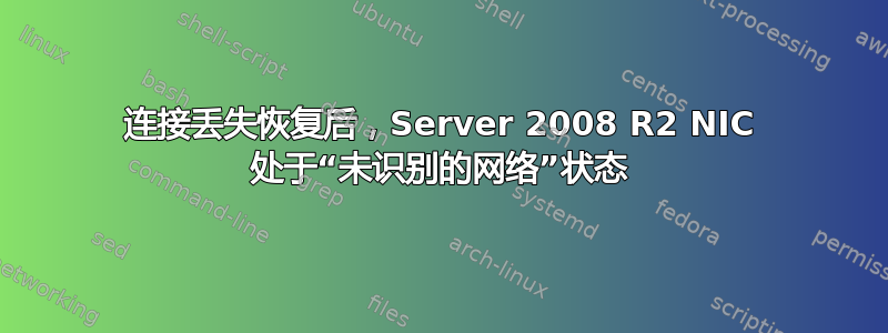 连接丢失恢复后，Server 2008 R2 NIC 处于“未识别的网络”状态