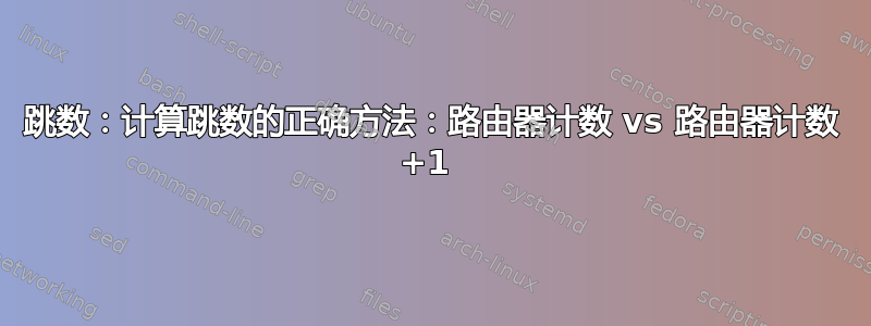 跳数：计算跳数的正确方法：路由器计数 vs 路由器计数 +1 