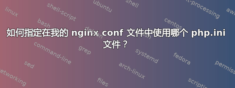 如何指定在我的 nginx conf 文件中使用哪个 php.ini 文件？