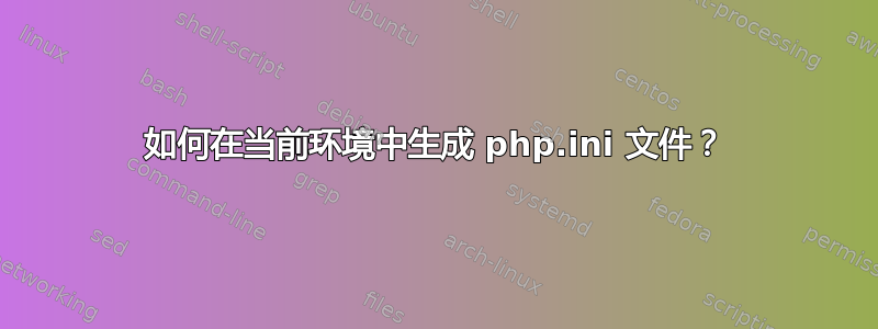 如何在当前环境中生成 php.ini 文件？