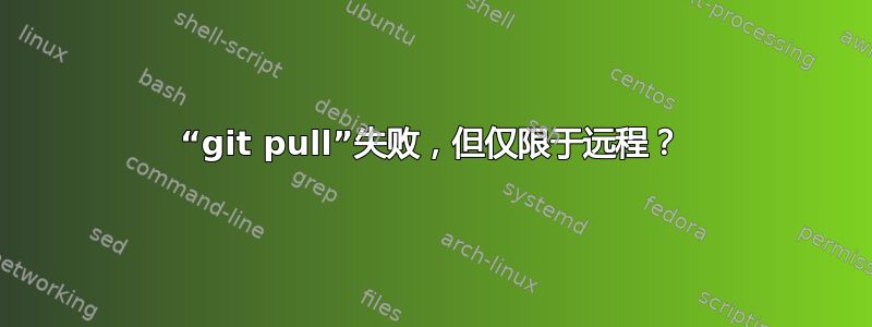 “git pull”失败，但仅限于远程？