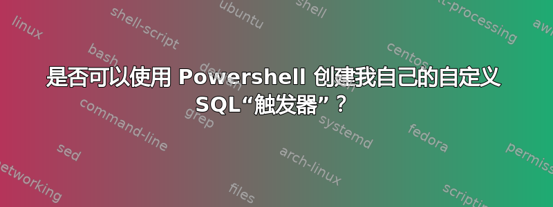 是否可以使用 Powershell 创建我自己的自定义 SQL“触发器”？