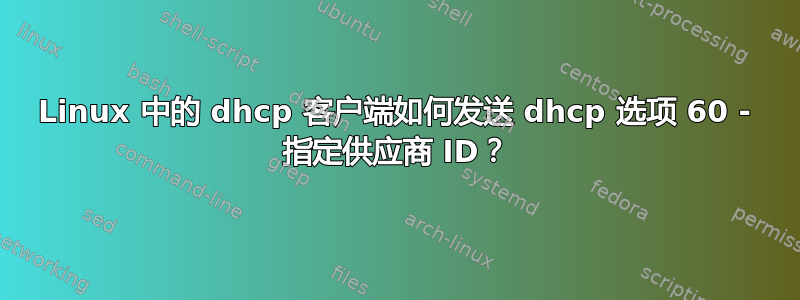 Linux 中的 dhcp 客户端如何发送 dhcp 选项 60 - 指定供应商 ID？