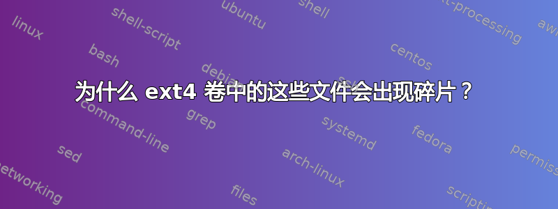 为什么 ext4 卷中的这些文件会出现碎片？