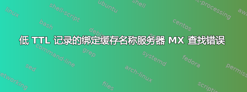 低 TTL 记录的绑定缓存名称服务器 MX 查找错误