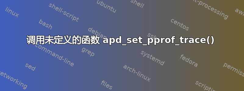 调用未定义的函数 apd_set_pprof_trace()