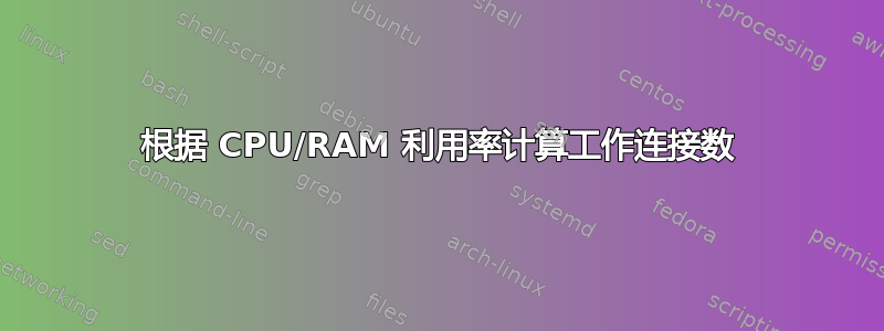 根据 CPU/RAM 利用率计算工作连接数