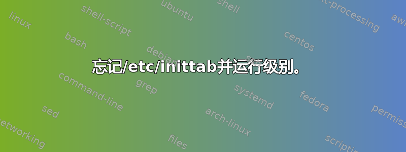 忘记/etc/inittab并运行级别。