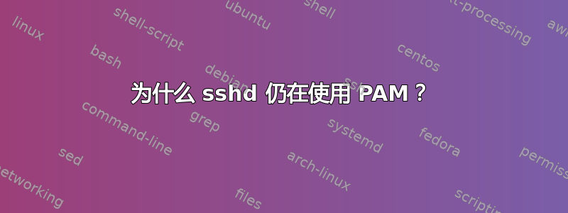 为什么 sshd 仍在使用 PAM？