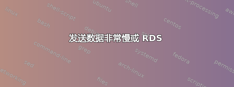 发送数据非常慢或 RDS