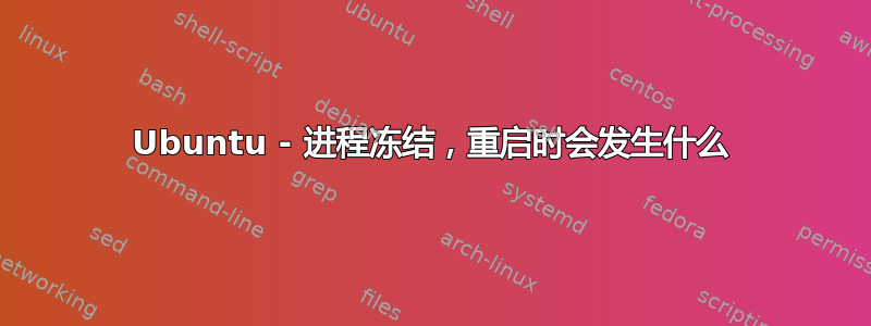 Ubuntu - 进程冻结，重启时会发生什么