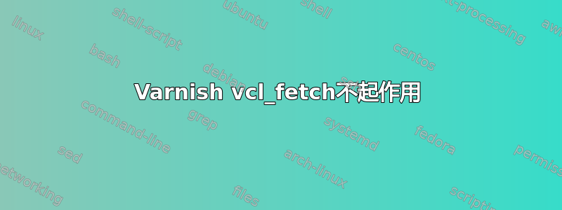 Varnish vcl_fetch不起作用