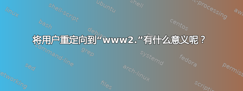 将用户重定向到“www2.”有什么意义呢？