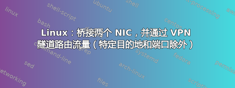 Linux：桥接两个 NIC，并通过 VPN 隧道路由流量（特定目的地和端口除外）