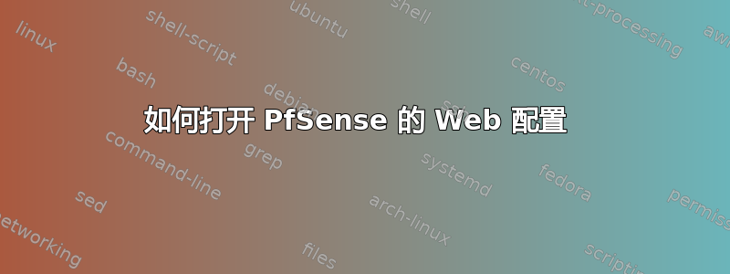 如何打开 PfSense 的 Web 配置 