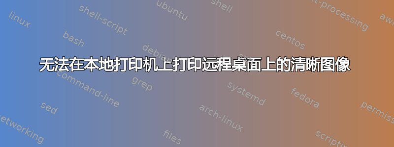 无法在本地打印机上打印远程桌面上的清晰图像