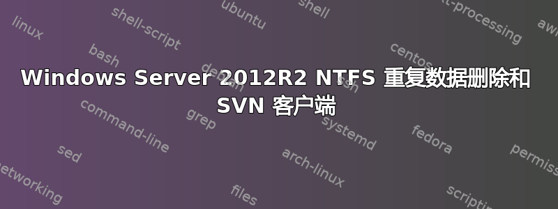 Windows Server 2012R2 NTFS 重复数据删除和 SVN 客户端