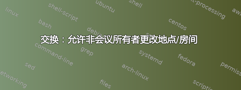 交换：允许非会议所有者更改地点/房间