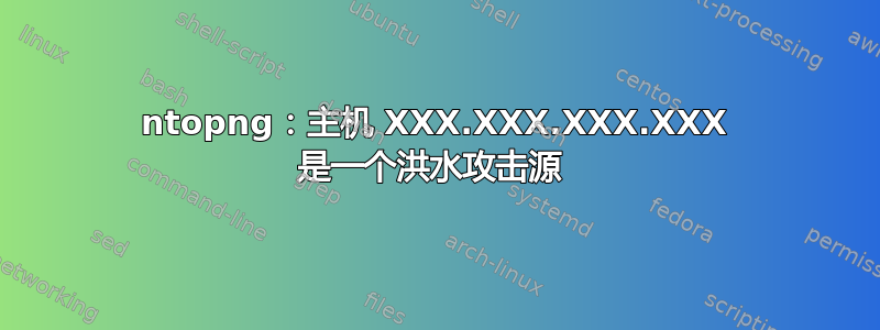 ntopng：主机 XXX.XXX.XXX.XXX 是一个洪水攻击源 