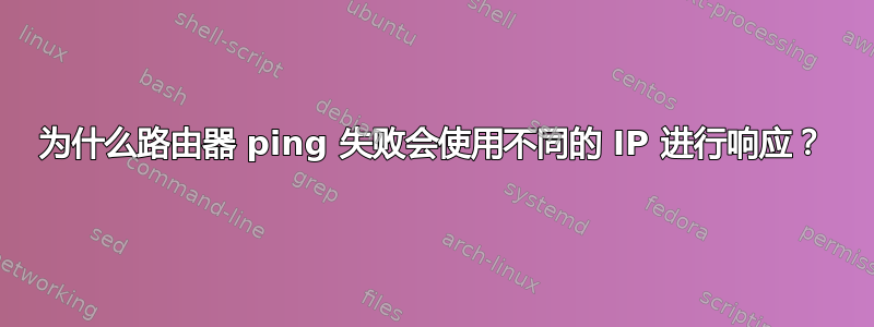 为什么路由器 ping 失败会使用不同的 IP 进行响应？