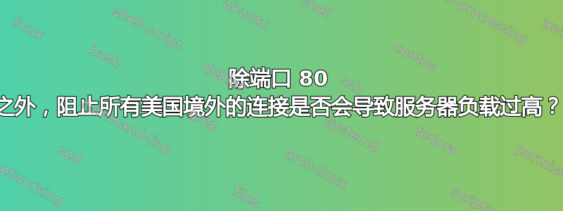 除端口 80 之外，阻止所有美国境外的连接是否会导致服务器负载过高？