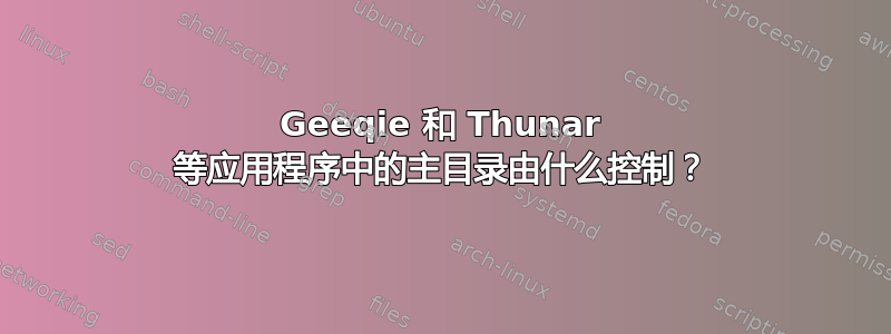 Geeqie 和 Thunar 等应用程序中的主目录由什么控制？