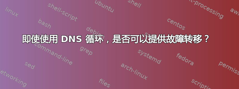 即使使用 DNS 循环，是否可以提供故障转移？ 