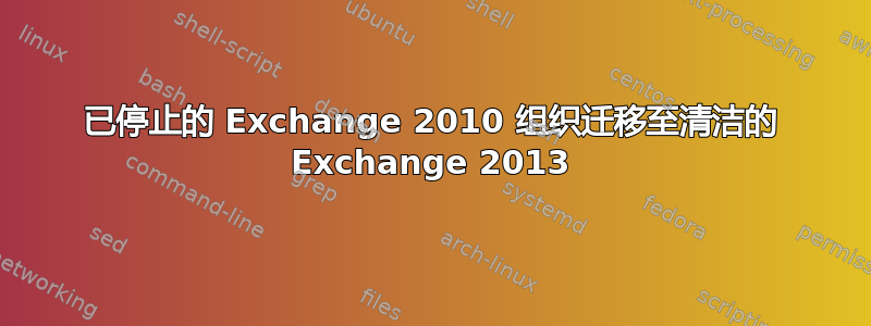 已停止的 Exchange 2010 组织迁移至清洁的 Exchange 2013