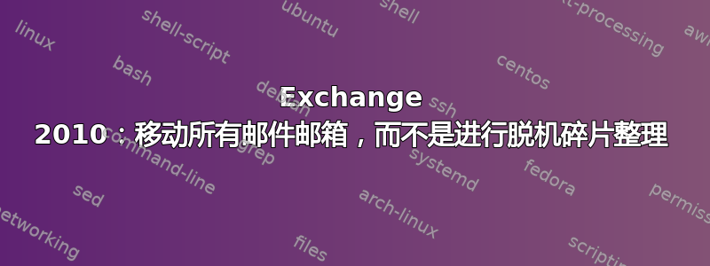 Exchange 2010：移动所有邮件邮箱，而不是进行脱机碎片整理