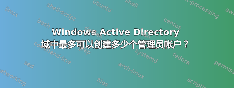 Windows Active Directory 域中最多可以创建多少个管理员帐户？