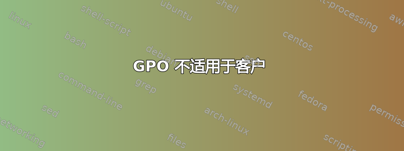 GPO 不适用于客户