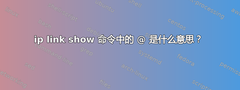 ip link show 命令中的 @ 是什么意思？