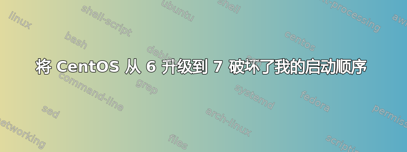 将 CentOS 从 6 升级到 7 破坏了我的启动顺序