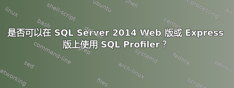 是否可以在 SQL Server 2014 Web 版或 Express 版上使用 SQL Profiler？