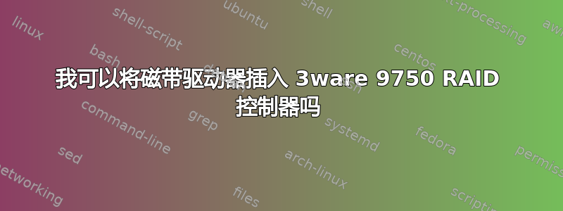 我可以将磁带驱动器插入 3ware 9750 RAID 控制器吗