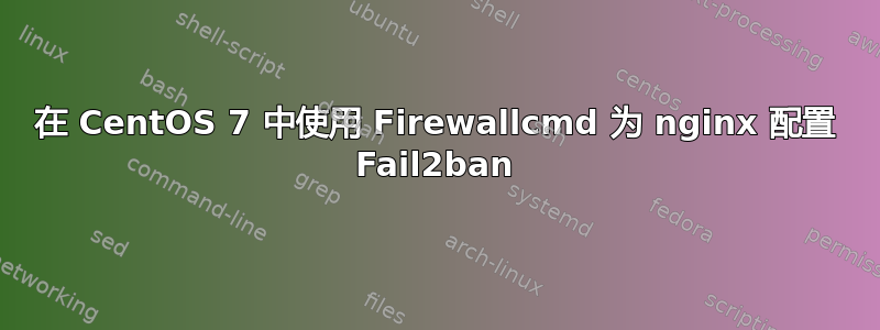 在 CentOS 7 中使用 Firewallcmd 为 nginx 配置 Fail2ban