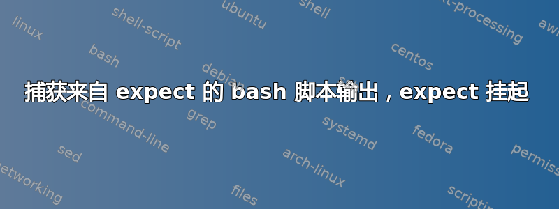 捕获来自 expect 的 bash 脚本输出，expect 挂起