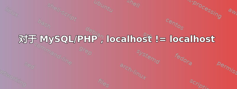 对于 MySQL/PHP，localhost != localhost