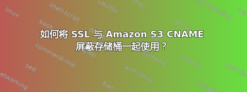 如何将 SSL 与 Amazon S3 CNAME 屏蔽存储桶一起使用？