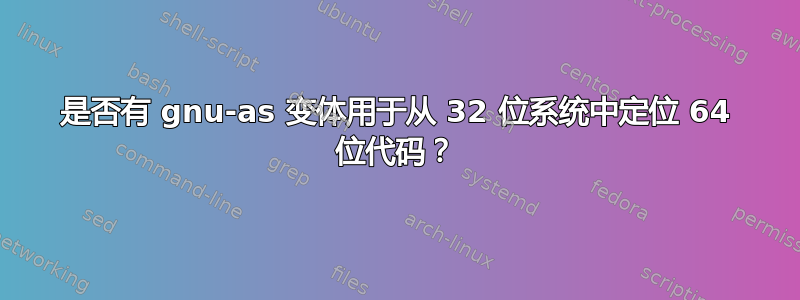 是否有 gnu-as 变体用于从 32 位系统中定位 64 位代码？