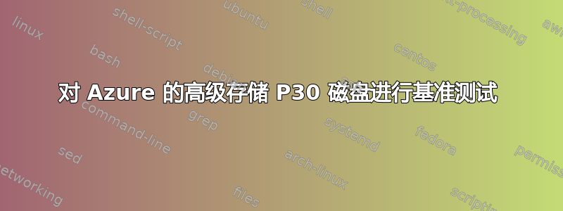 对 Azure 的高级存储 P30 磁盘进行基准测试